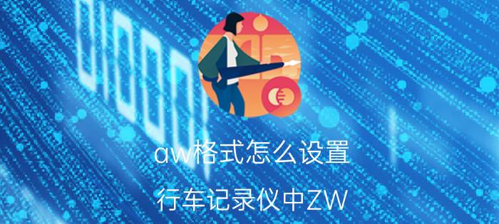 aw格式怎么设置 行车记录仪中ZW 什么意思？